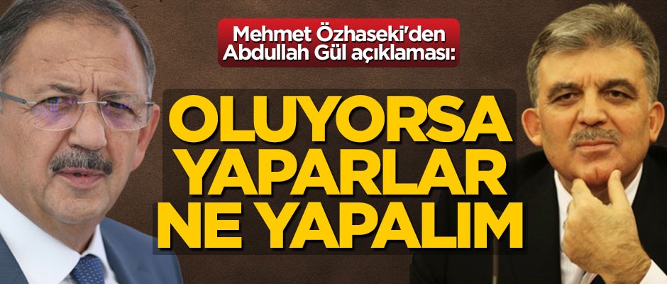 Mehmet Özhaseki'den Abdullah Gül açıklaması: "Oluyorsa yaparlar, ne yapalım"