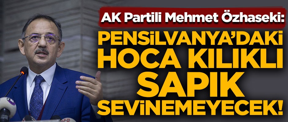Mehmet Özhaseki'den flaş açıklama! "Pensilvanya'daki hoca kılıklı sapık sevinemeyecek"