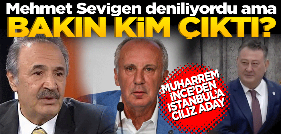 Mehmet Sevigen deniliyordu ama bakın kim çıktı! Muharrem İnce’den İstanbul’a cılız aday