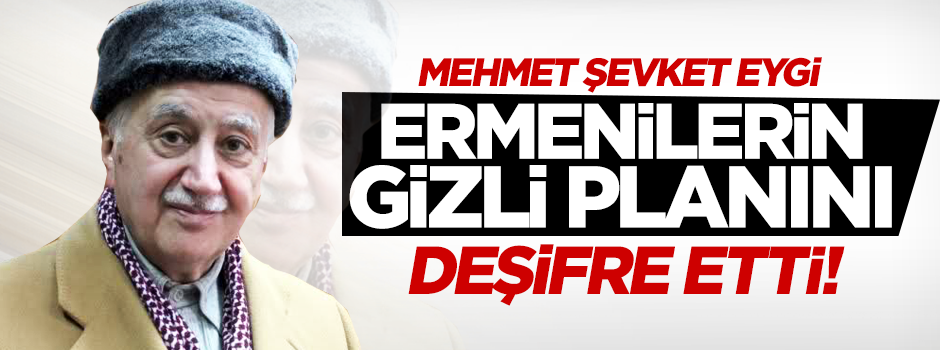 Mehmet Şevket Eygi, Ermenilerin gizli planını deşifre etti!