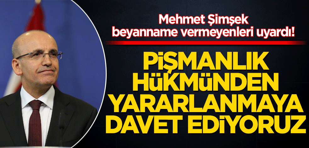 Mehmet Şimşek beyanname vermeyenleri uyardı! Pişmanlık hükmünden yararlanmaya davet ediyoruz