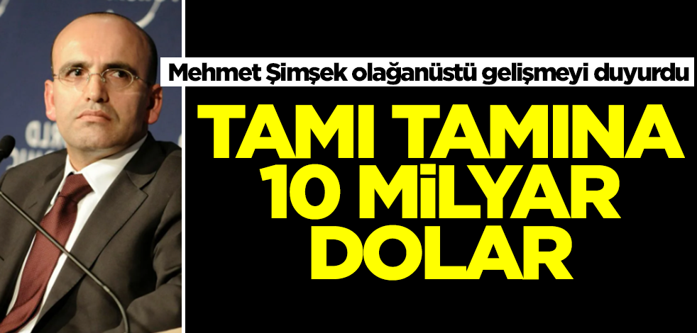 Mehmet Şimşek olağanüstü gelişmeyi az önce Türkiye'ye duyurdu: Tamı tamına 10 milyar dolar