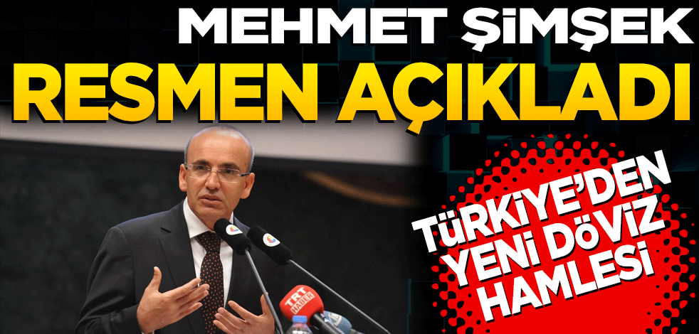 Mehmet Şimşek resmen açıkladı! Türkiye’den yeni döviz hamlesi