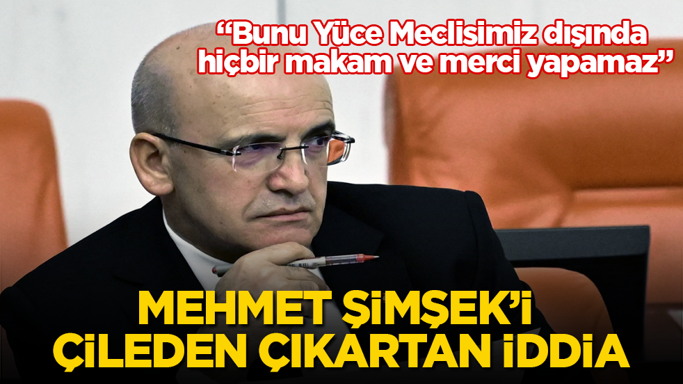 Mehmet Şimşek’i çileden çıkartan iddia: Bunu Yüce Meclisimiz dışında hiçbir makam ve merci yapamaz