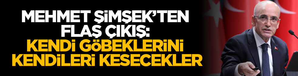 Mehmet Şimşek'ten flaş çıkış: Kendi göbeklerini kendileri kesecekler