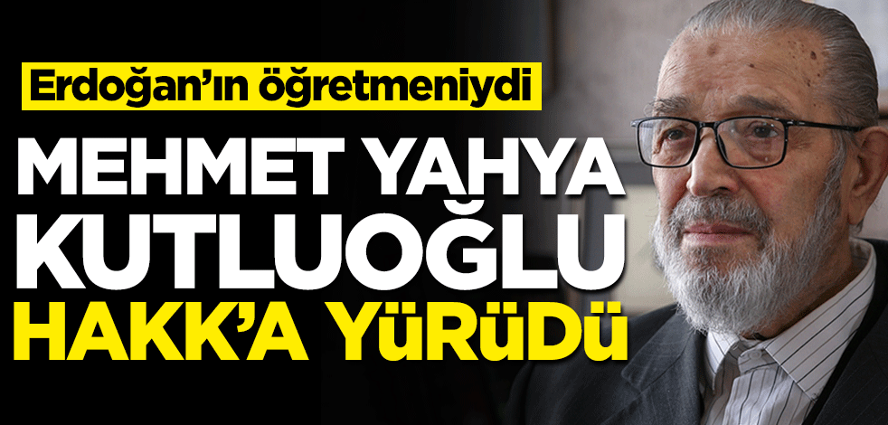 Mehmet Yahya Kutluoğlu Hakk'a yürüdü!