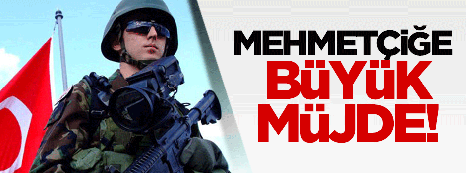 Mehmetçiğe büyük müjde!