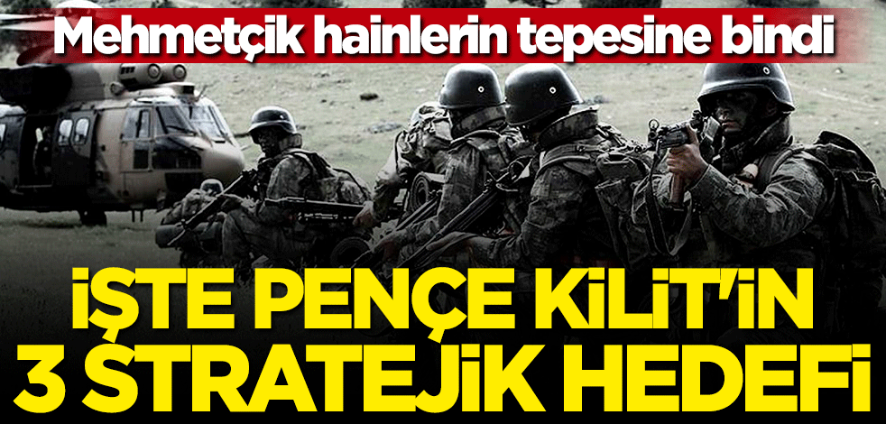 Mehmetçik hainlerin tepesine bindi... İşte Pençe Kilit Operasyonu'nun 3 stratejik hedefi