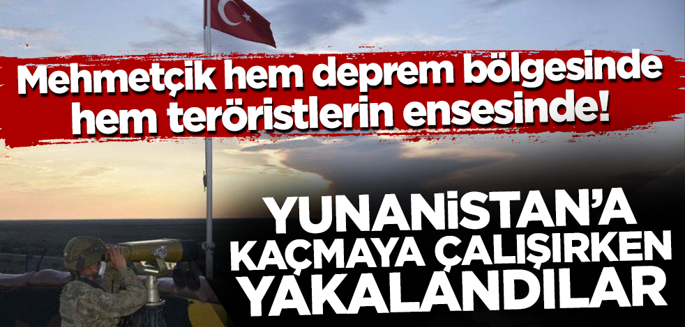 Mehmetçik hem deprem bölgesinde hem teröristlerin ensesinde! Yunanistan'a kaçmaya çalışırken yakalandılar