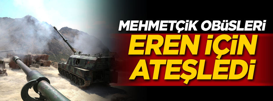 Mehmetçik Obüsleri Eren için ateşledi