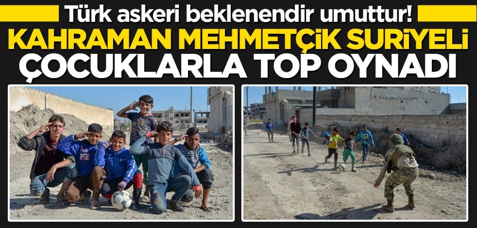 Mehmetçik Suriyeli çocuklarla top oynadı
