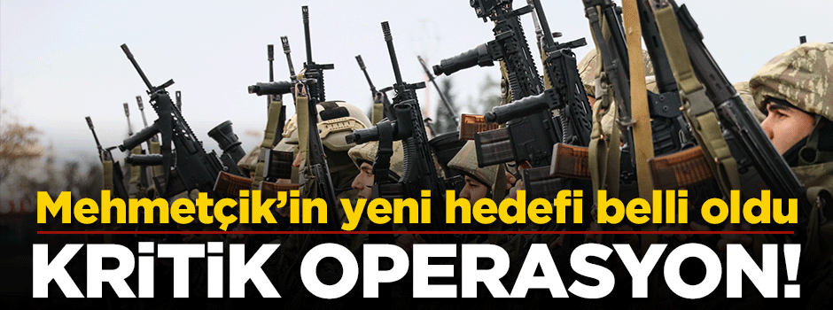 Askerimizin yeni hedefi belli dolu! İşte o kritik yer
