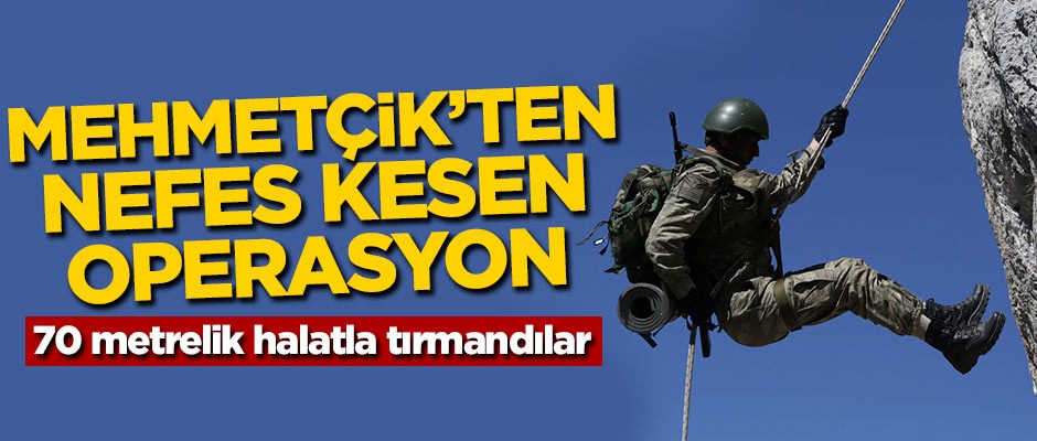 Mehmetçik'ten nefes kesen operasyon! 70 metrelik halatla tırmandılar