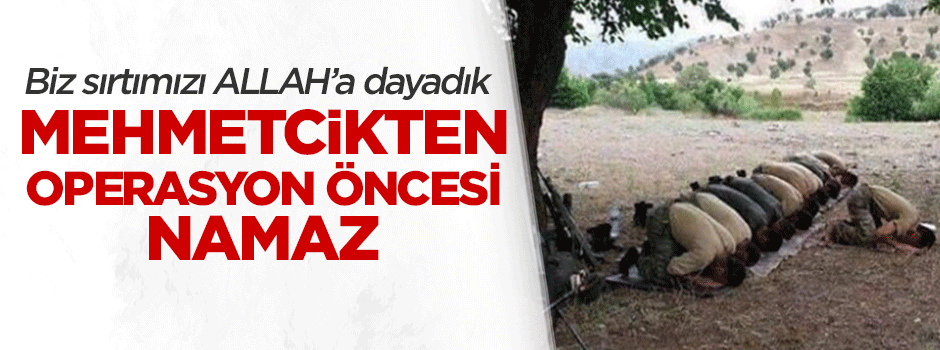 Mehmetcikten operasyona çıkmadan namaz
