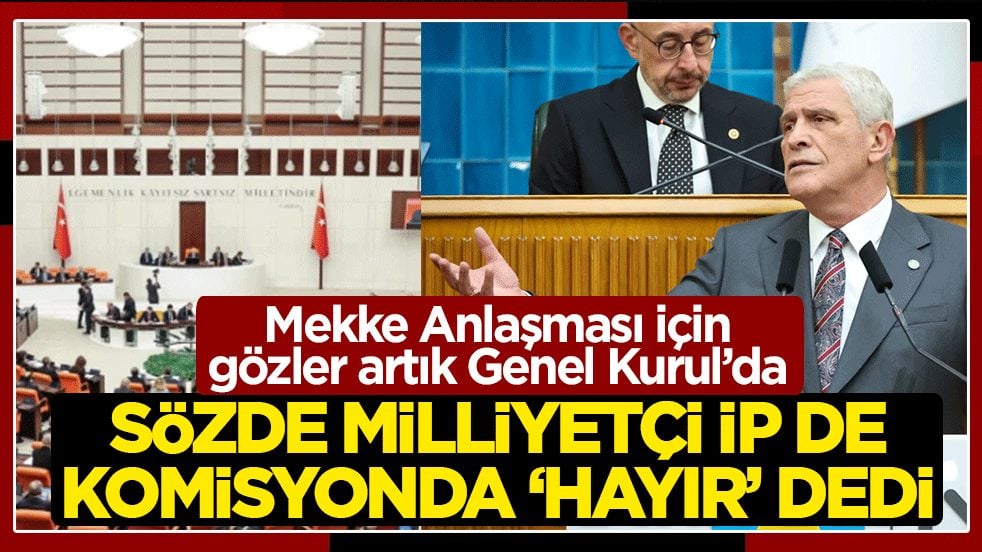 Mekke Anlaşması için gözler artık Genel Kurul’da: Sözde milliyetçi İP de komisyonda ‘hayır’ dedi