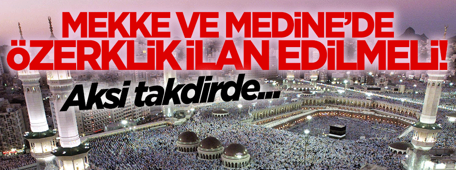 Mekke ve Medine'de özerklik edilmeli!