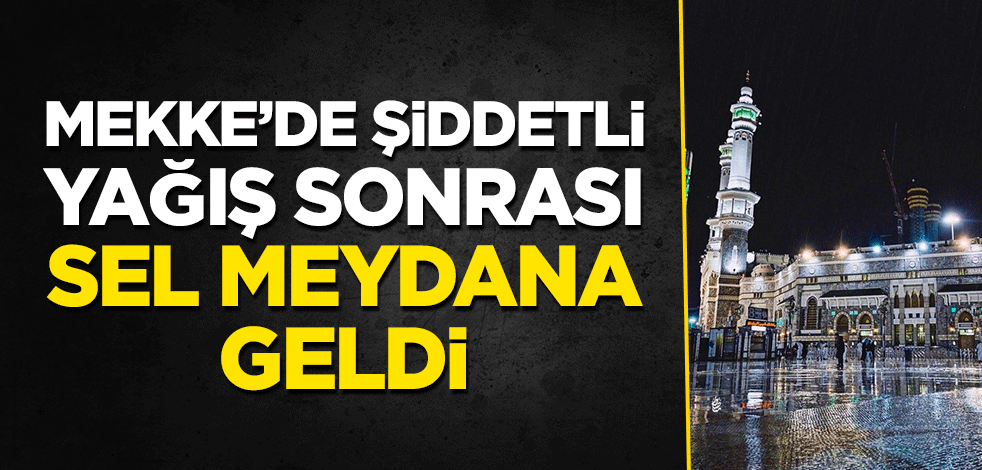 Mekke’de şiddetli yağış sonrası sel meydana geldi