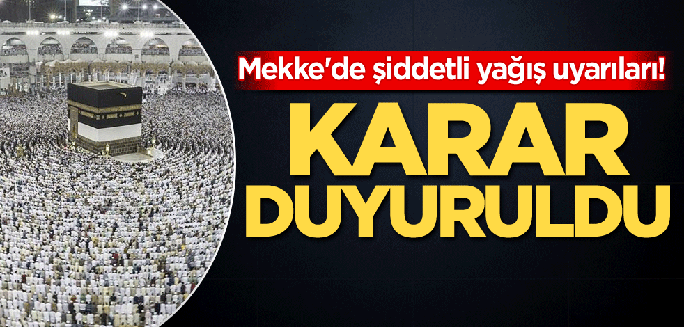 Mekke'de şiddetli yağış uyarıları! Karar duyuruldu