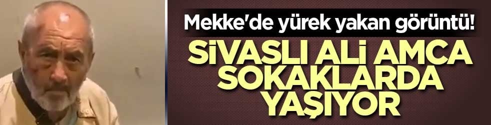 Mekke'de yürek yakan görüntü! Sivaslı Ali amca sokaklarda yaşıyor