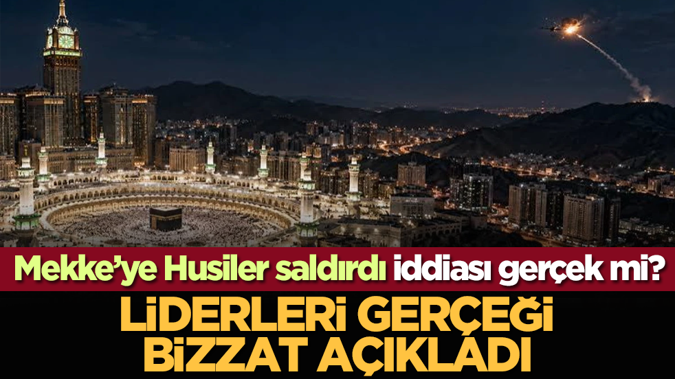 Mekke’ye Husiler saldırdı iddiası gerçek mi? Liderleri gerçeği bizzat açıkladı