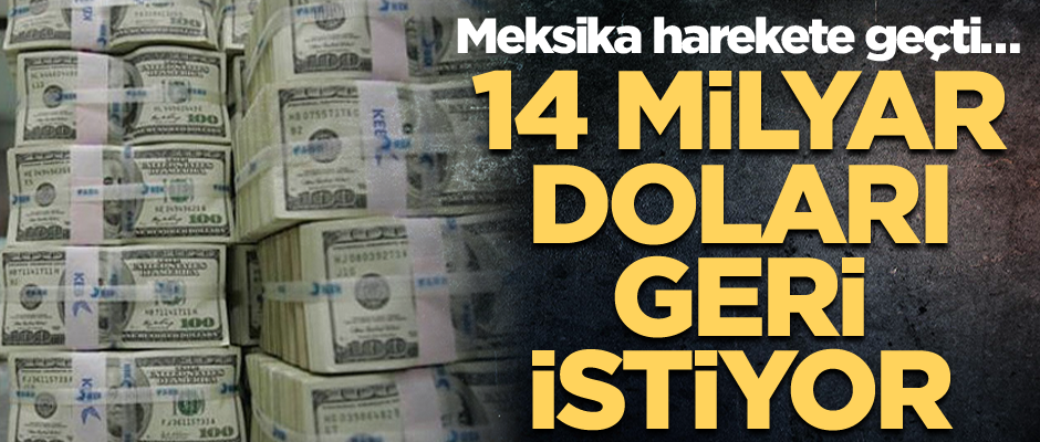 Meksika harekete geçti… 14 milyar doları geri istiyor