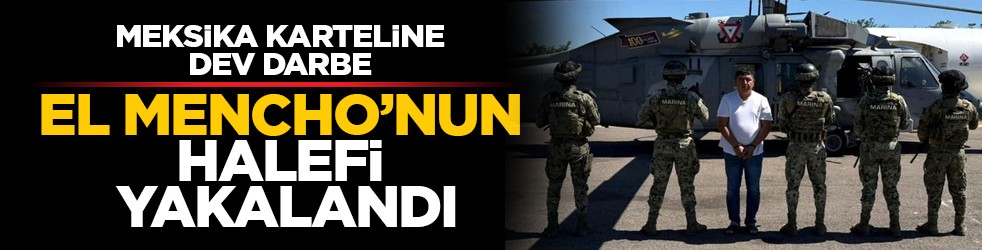 Meksika karteline dev darbe: El Mencho’nun halefi hendekte yakalandı