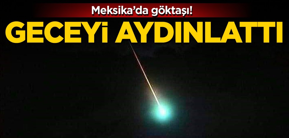 Meksika’da göktaşı! Geceyi aydınlattı