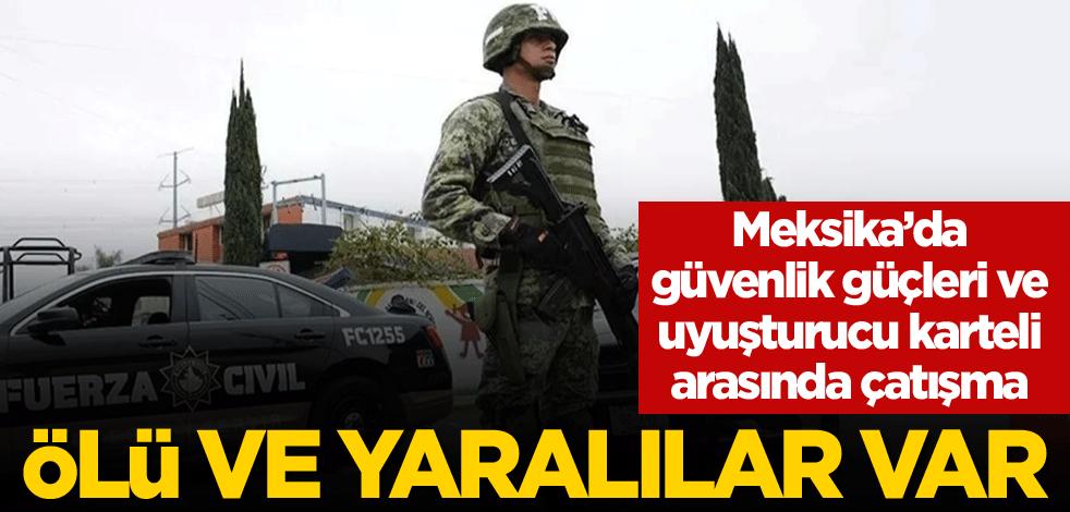 Meksika’da güvenlik güçleri ve uyuşturucu karteli arasında çatışma: Ölü ve yaralılar var