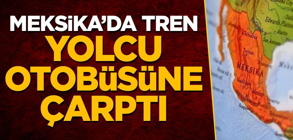 Meksika'da tren yolcu otobüsüne çarptı