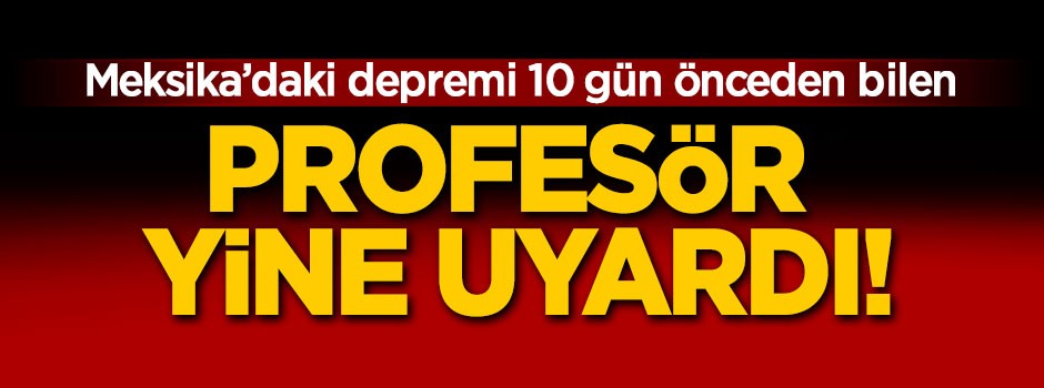 Meksika'daki depremi 10 gün önceden bilen Prof. tekrar uyardı!