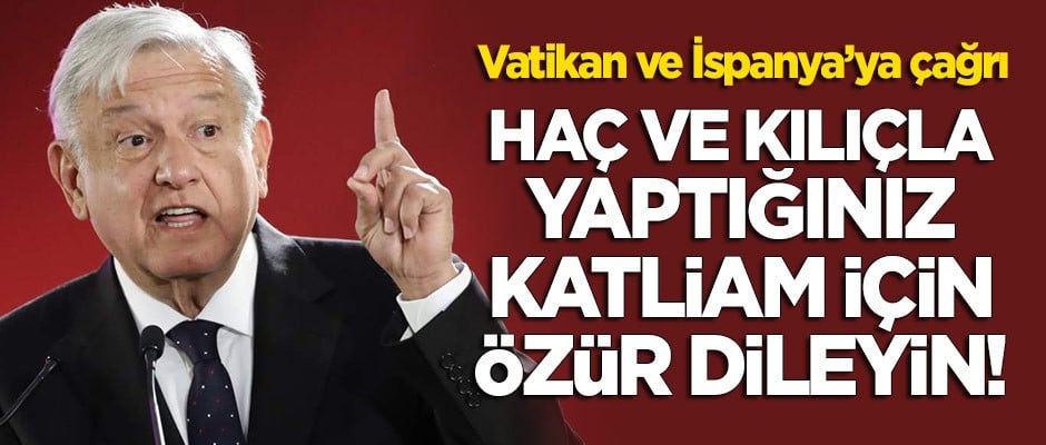 Meksika'dan İspanya ve Vatikan'a çağrı: Kılıç ve haç ile yaptığınız katliamlar için özür dileyin