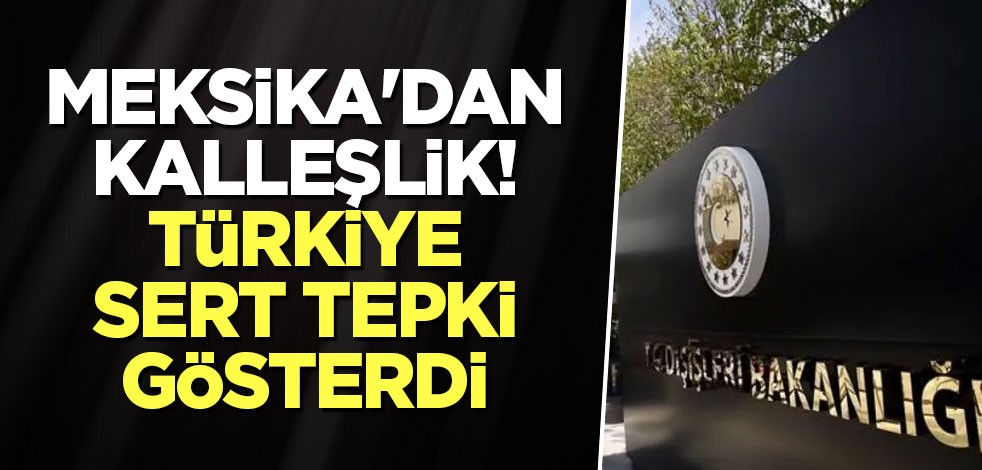 Meksika'dan kalleşlik! Türkiye sert tepki gösterdi
