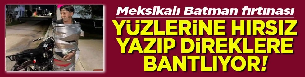Meksikalı Batman fırtınası Yüzlerine hırsız yazıp direklere bantlıyor