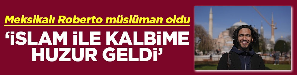 Meksikalı Roberto müslüman oldu İslam ile kalbime huzur geldi