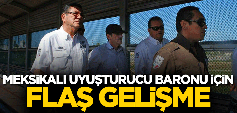 Meksikalı uyuşturucu baronu için flaş gelişme