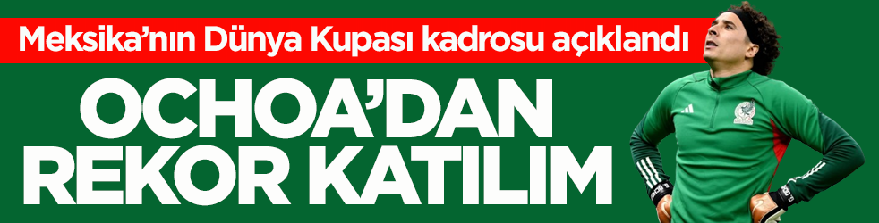 Meksika’nın Dünya Kupası kadrosu açıklandı! Ochoa’dan rekor katılım