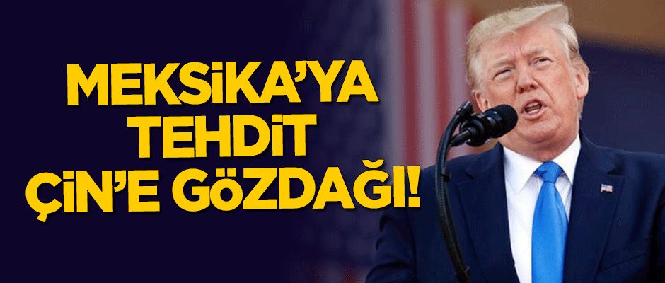 Meksika'ya tehdit, Çin'e gözdağı