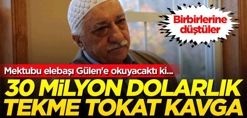 Mektubu elebaşı Gülen'e okuyacaktı ki... FETÖ'de 30 milyon dolarlık tekme tokat kavga