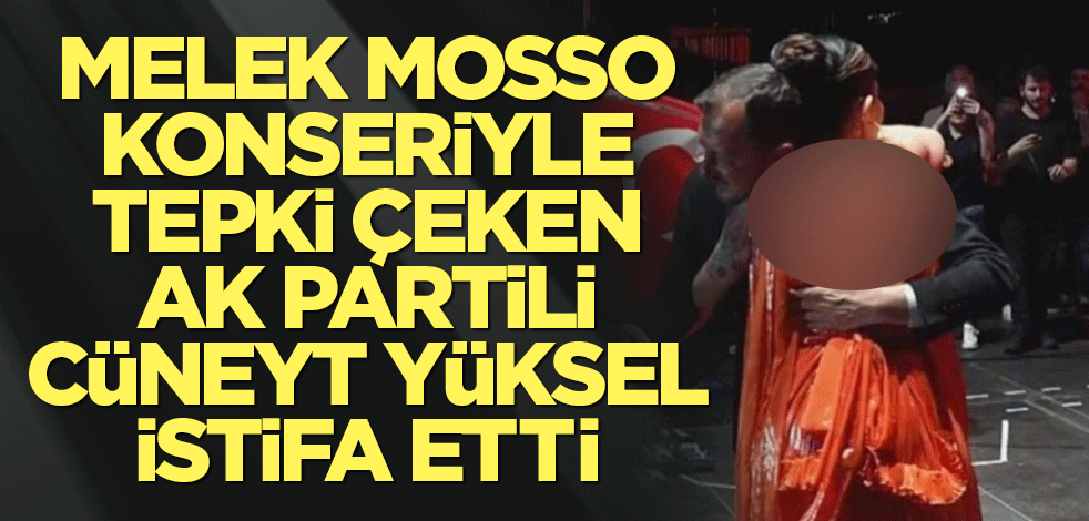Melek Mosso konseriyle tepki çeken AK Partili Cüneyt Yüksel istifa etti