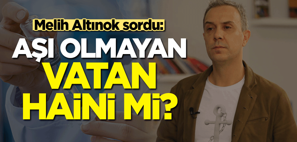 Melih Altınok: Aşı olmayan vatan haini mi?