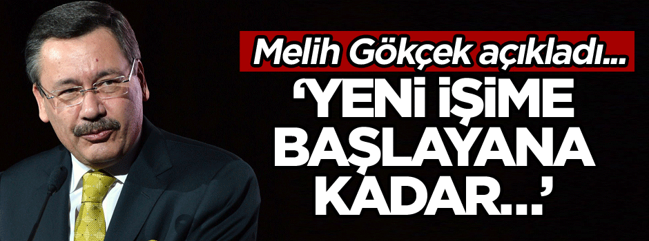 Melih Gökçek açıkladı... ‘Yeni işime başlayana kadar…’