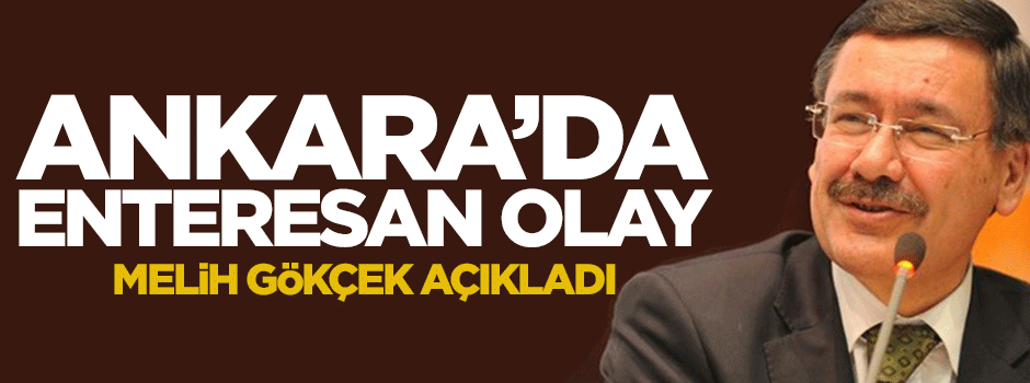 Melih Gökçek Ankara'daki enteresan olayı açıkladı
