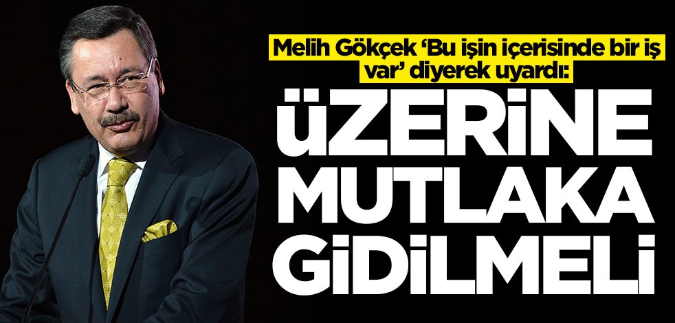 Melih Gökçek ‘Bu işin içerisinde bir iş var’ diyerek uyardı: Üzerine mutlaka gidilmeli