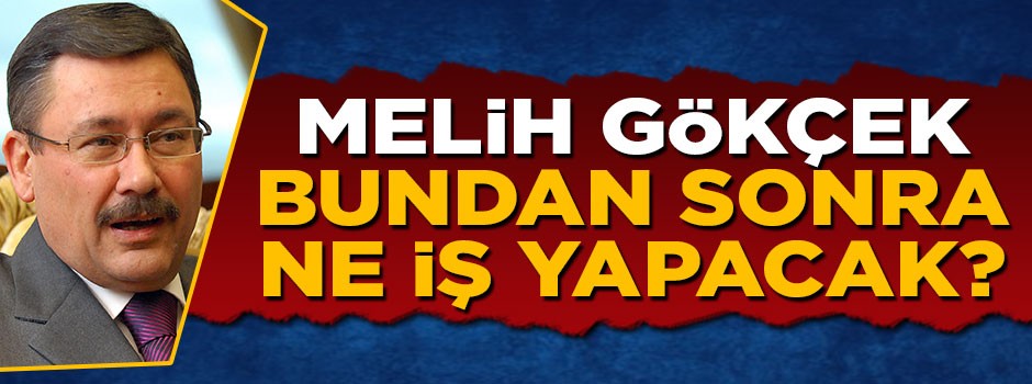 Melih Gökçek bundan sonra ne iş yapacak?