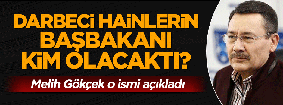 Melih Gökçek, darbecilerin aklındaki başbakanın ismini verdi