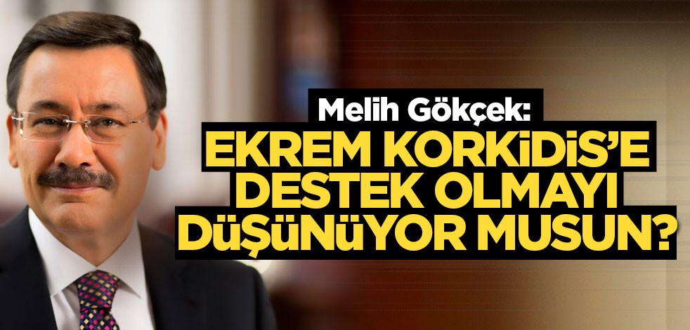 Melih Gökçek: Ekrem, Korkidis’e destek olmayı düşünüyor musun?