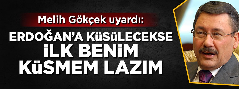 Melih Gökçek: Erdoğan'a küsülecekse ilk benim küsmem lazım