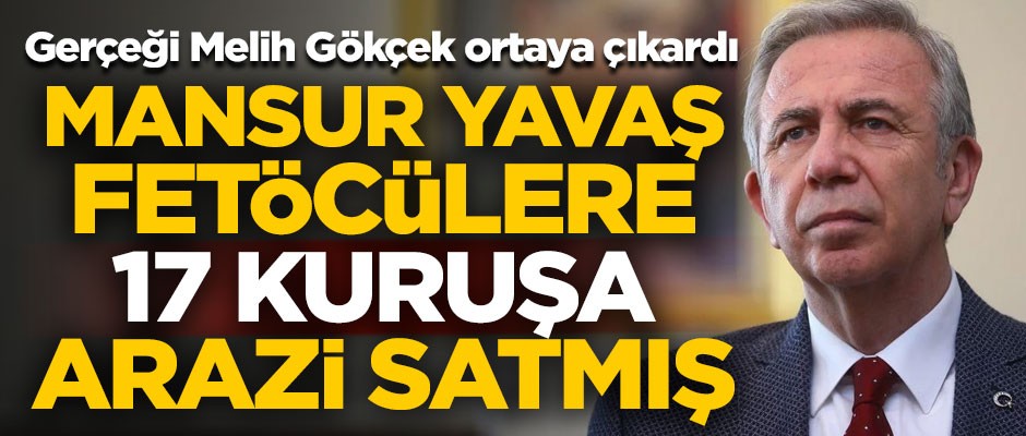 Melih Gökçek ortaya çıkardı! CHP'li Mansur Yavaş, FETÖ'cülere 17 kuruşa arazi satmış