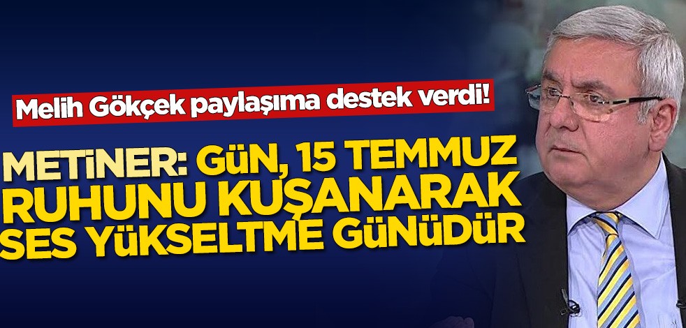 Melih Gökçek paylaşıma destek verdi! Mehmet Metiner: Gün, 15 Temmuz ruhunu kuşanarak ses yükseltme günüdür