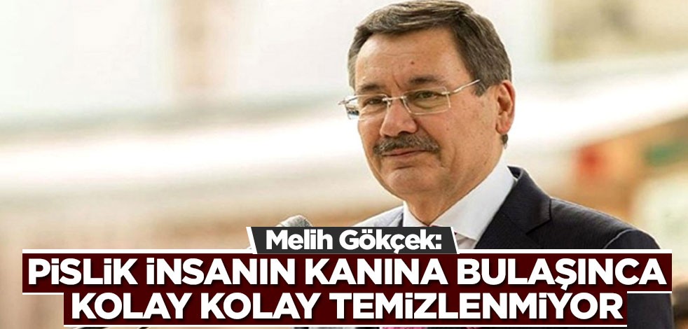 Melih Gökçek: Pislik insanın kanına bulaşınca kolay kolay temizlenmiyor